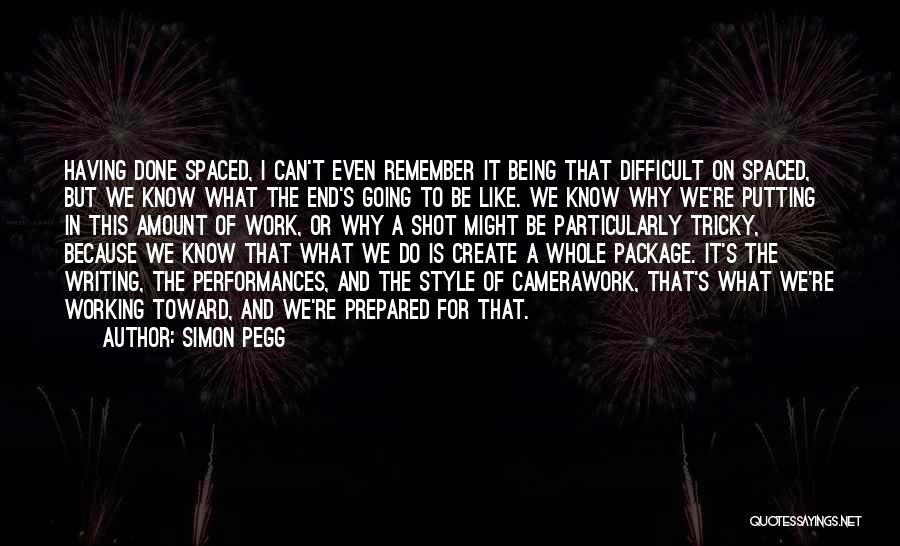 Simon Pegg Quotes: Having Done Spaced, I Can't Even Remember It Being That Difficult On Spaced, But We Know What The End's Going