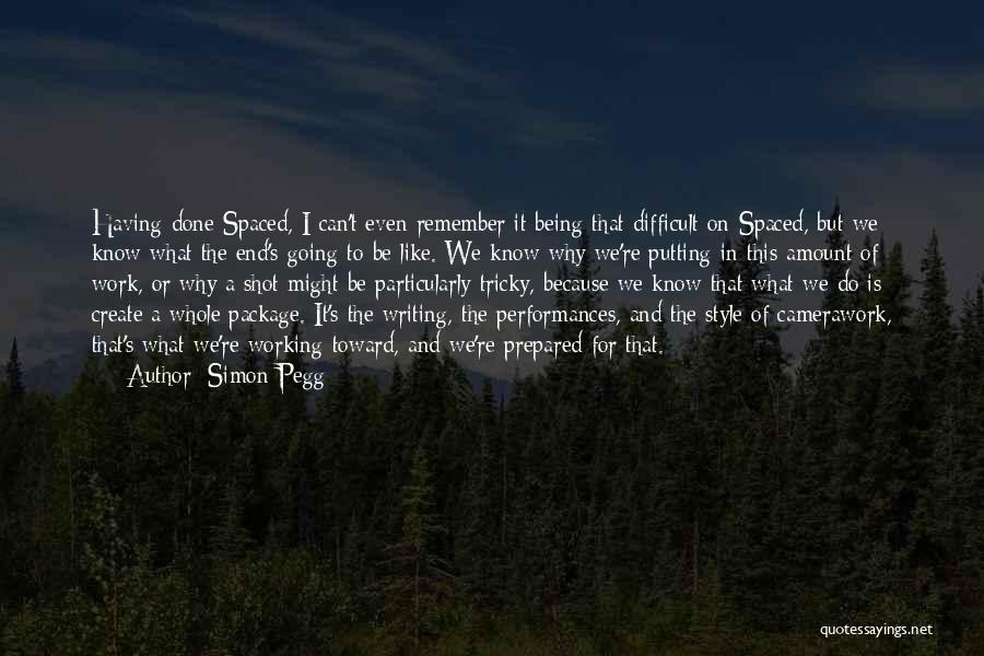 Simon Pegg Quotes: Having Done Spaced, I Can't Even Remember It Being That Difficult On Spaced, But We Know What The End's Going