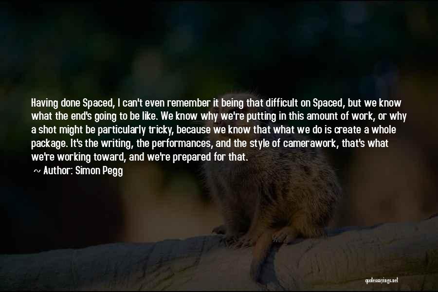 Simon Pegg Quotes: Having Done Spaced, I Can't Even Remember It Being That Difficult On Spaced, But We Know What The End's Going