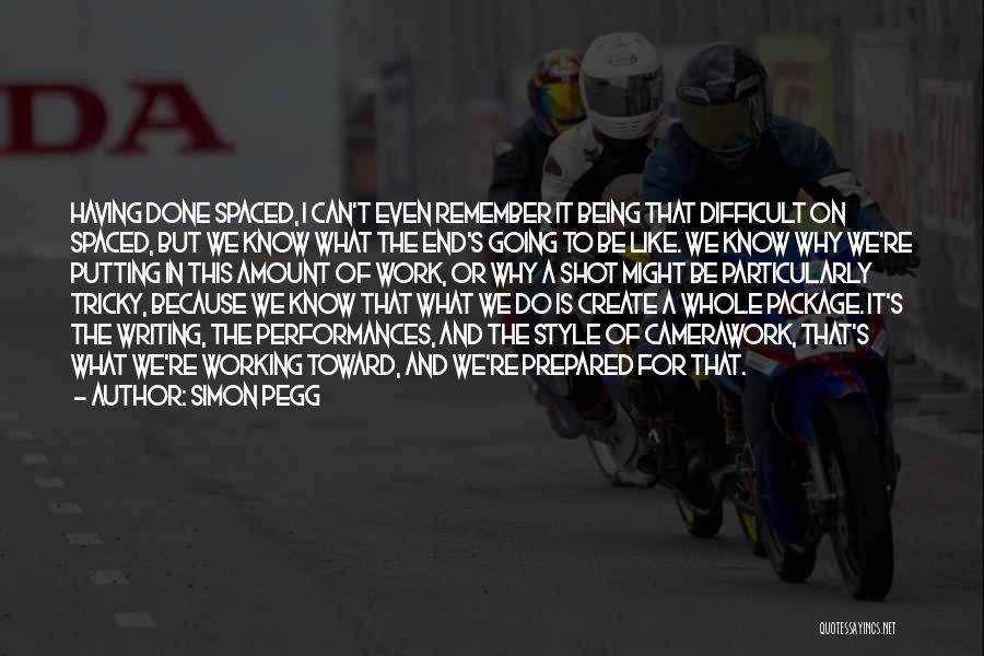 Simon Pegg Quotes: Having Done Spaced, I Can't Even Remember It Being That Difficult On Spaced, But We Know What The End's Going