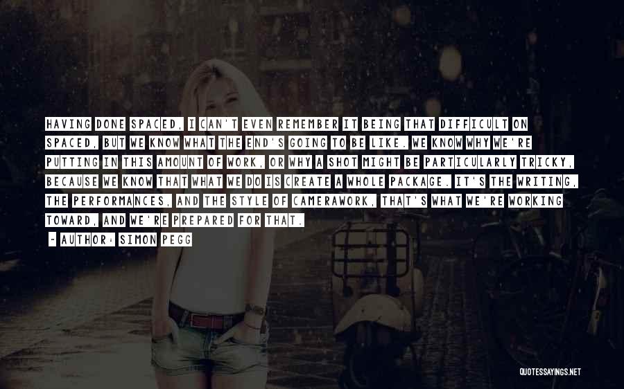 Simon Pegg Quotes: Having Done Spaced, I Can't Even Remember It Being That Difficult On Spaced, But We Know What The End's Going