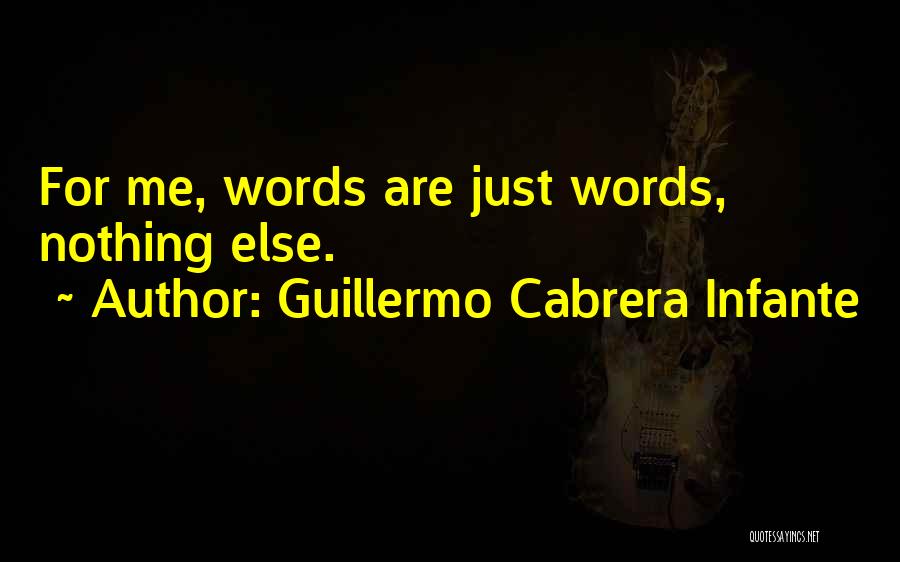 Guillermo Cabrera Infante Quotes: For Me, Words Are Just Words, Nothing Else.