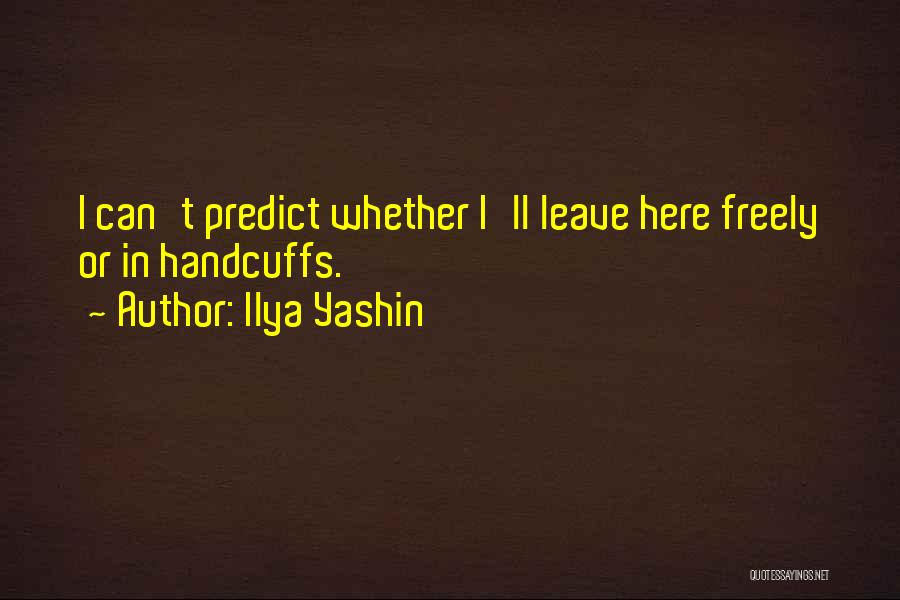 Ilya Yashin Quotes: I Can't Predict Whether I'll Leave Here Freely Or In Handcuffs.