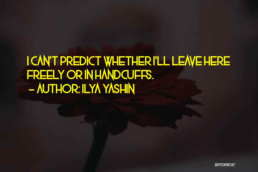 Ilya Yashin Quotes: I Can't Predict Whether I'll Leave Here Freely Or In Handcuffs.