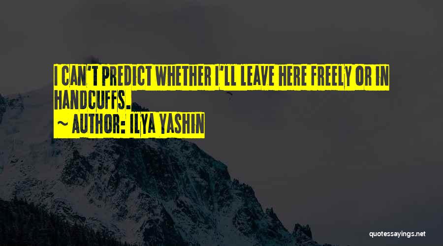 Ilya Yashin Quotes: I Can't Predict Whether I'll Leave Here Freely Or In Handcuffs.