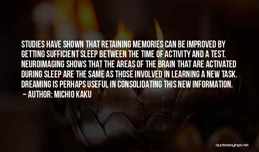 Michio Kaku Quotes: Studies Have Shown That Retaining Memories Can Be Improved By Getting Sufficient Sleep Between The Time Of Activity And A