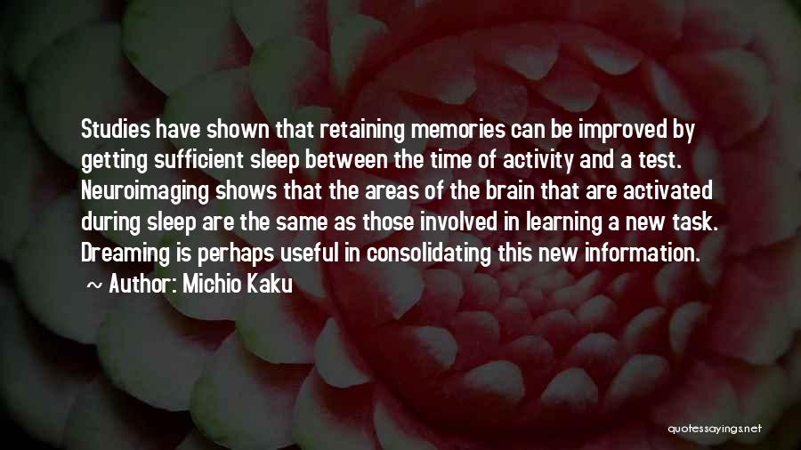 Michio Kaku Quotes: Studies Have Shown That Retaining Memories Can Be Improved By Getting Sufficient Sleep Between The Time Of Activity And A