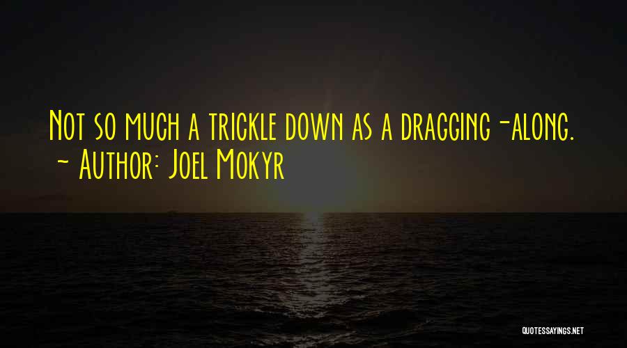 Joel Mokyr Quotes: Not So Much A Trickle Down As A Dragging-along.