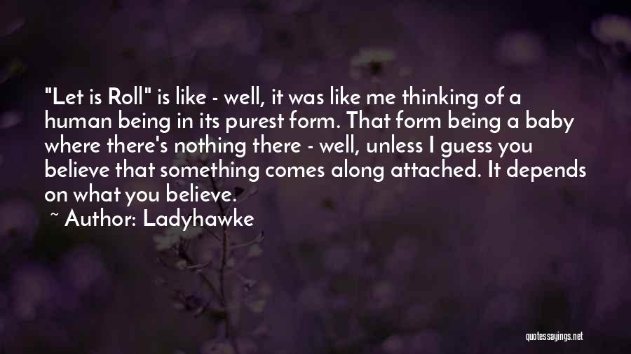 Ladyhawke Quotes: Let Is Roll Is Like - Well, It Was Like Me Thinking Of A Human Being In Its Purest Form.