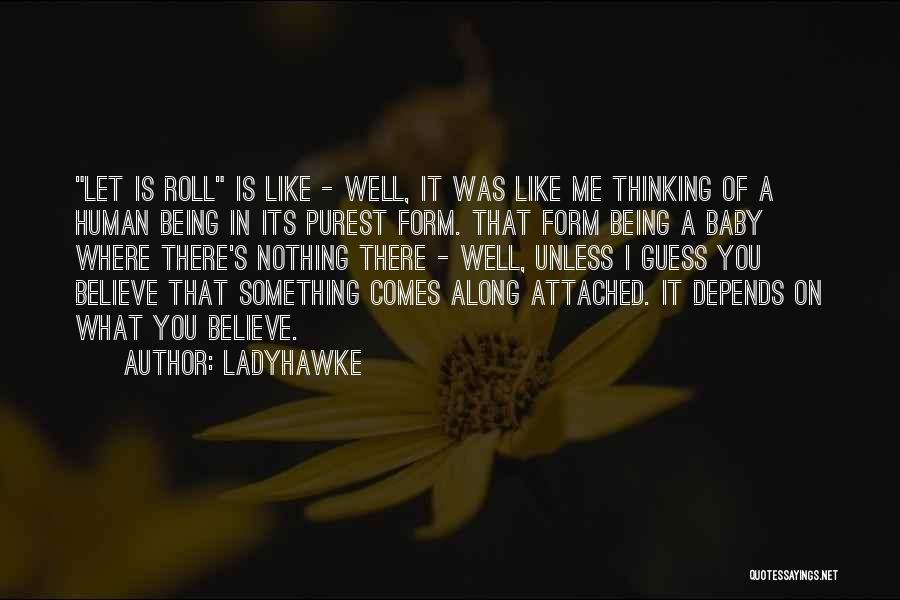 Ladyhawke Quotes: Let Is Roll Is Like - Well, It Was Like Me Thinking Of A Human Being In Its Purest Form.