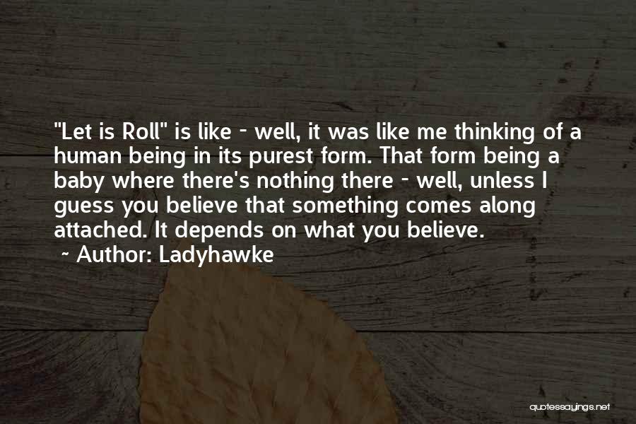 Ladyhawke Quotes: Let Is Roll Is Like - Well, It Was Like Me Thinking Of A Human Being In Its Purest Form.