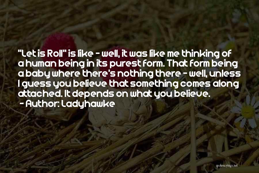 Ladyhawke Quotes: Let Is Roll Is Like - Well, It Was Like Me Thinking Of A Human Being In Its Purest Form.