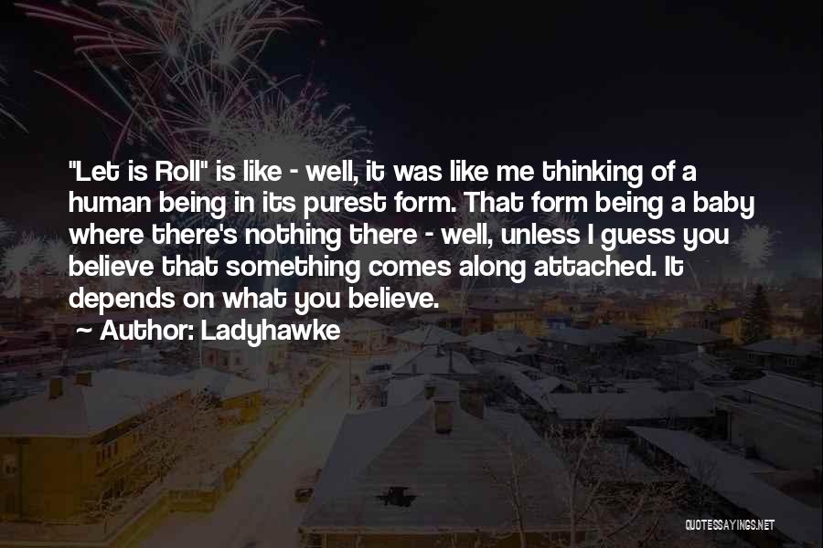 Ladyhawke Quotes: Let Is Roll Is Like - Well, It Was Like Me Thinking Of A Human Being In Its Purest Form.