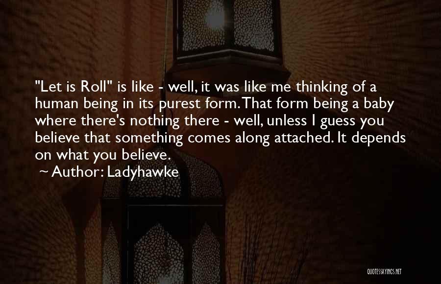 Ladyhawke Quotes: Let Is Roll Is Like - Well, It Was Like Me Thinking Of A Human Being In Its Purest Form.