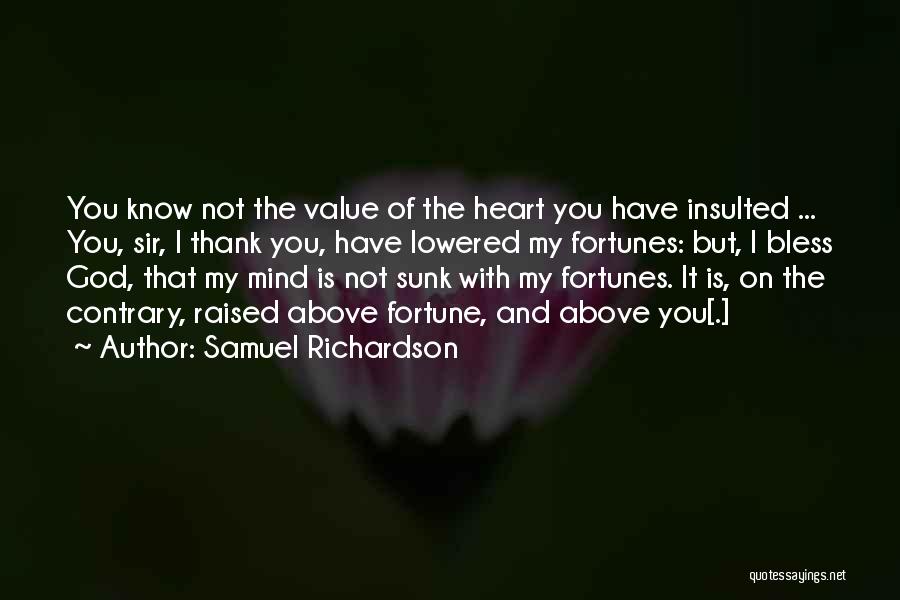 Samuel Richardson Quotes: You Know Not The Value Of The Heart You Have Insulted ... You, Sir, I Thank You, Have Lowered My