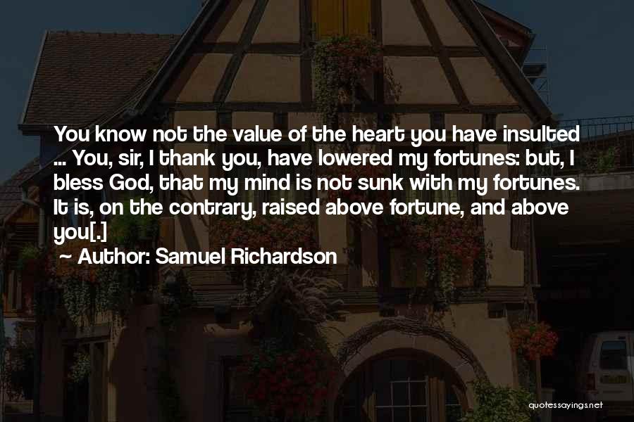 Samuel Richardson Quotes: You Know Not The Value Of The Heart You Have Insulted ... You, Sir, I Thank You, Have Lowered My