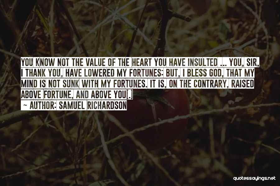 Samuel Richardson Quotes: You Know Not The Value Of The Heart You Have Insulted ... You, Sir, I Thank You, Have Lowered My