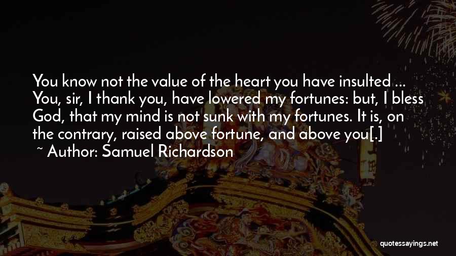 Samuel Richardson Quotes: You Know Not The Value Of The Heart You Have Insulted ... You, Sir, I Thank You, Have Lowered My