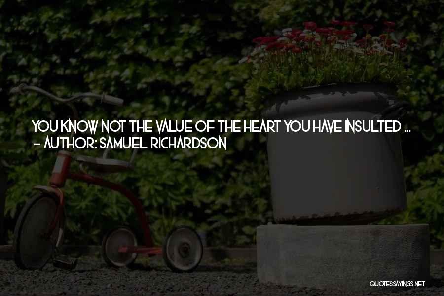 Samuel Richardson Quotes: You Know Not The Value Of The Heart You Have Insulted ... You, Sir, I Thank You, Have Lowered My