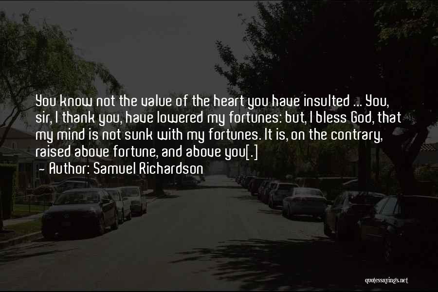 Samuel Richardson Quotes: You Know Not The Value Of The Heart You Have Insulted ... You, Sir, I Thank You, Have Lowered My