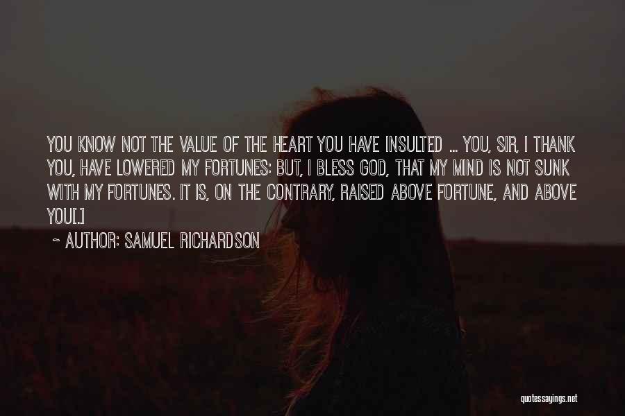 Samuel Richardson Quotes: You Know Not The Value Of The Heart You Have Insulted ... You, Sir, I Thank You, Have Lowered My