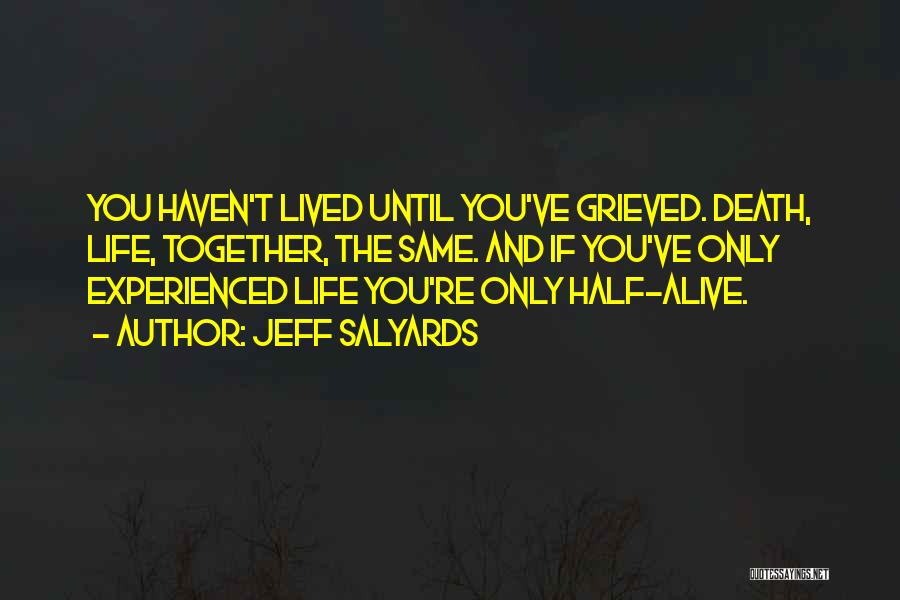 Jeff Salyards Quotes: You Haven't Lived Until You've Grieved. Death, Life, Together, The Same. And If You've Only Experienced Life You're Only Half-alive.