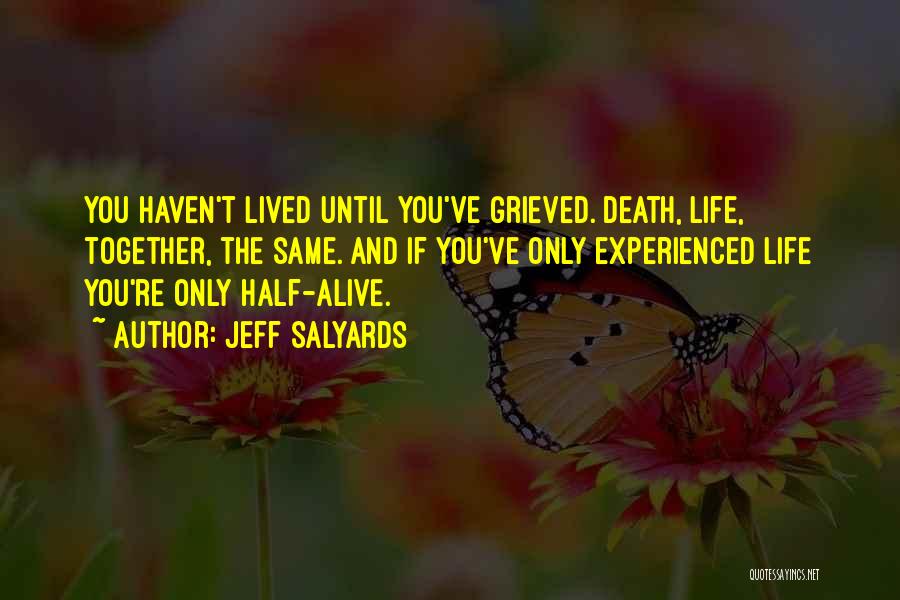 Jeff Salyards Quotes: You Haven't Lived Until You've Grieved. Death, Life, Together, The Same. And If You've Only Experienced Life You're Only Half-alive.