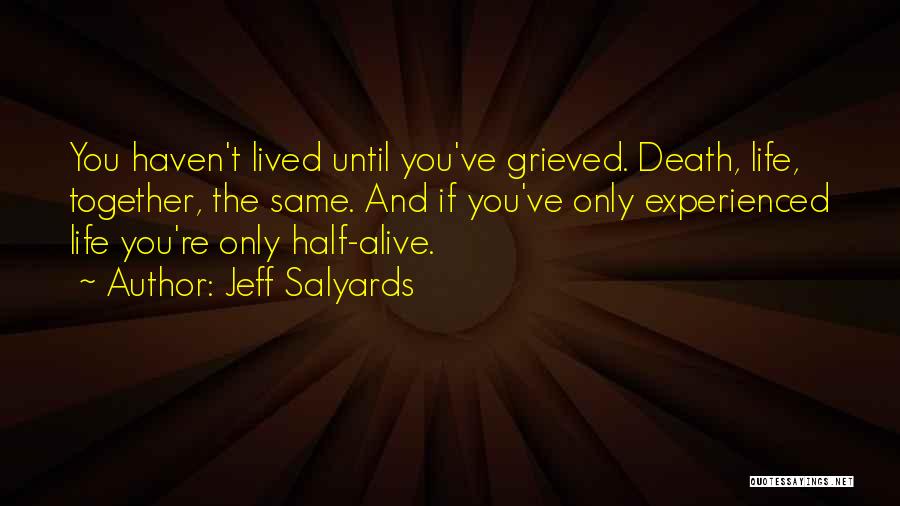 Jeff Salyards Quotes: You Haven't Lived Until You've Grieved. Death, Life, Together, The Same. And If You've Only Experienced Life You're Only Half-alive.