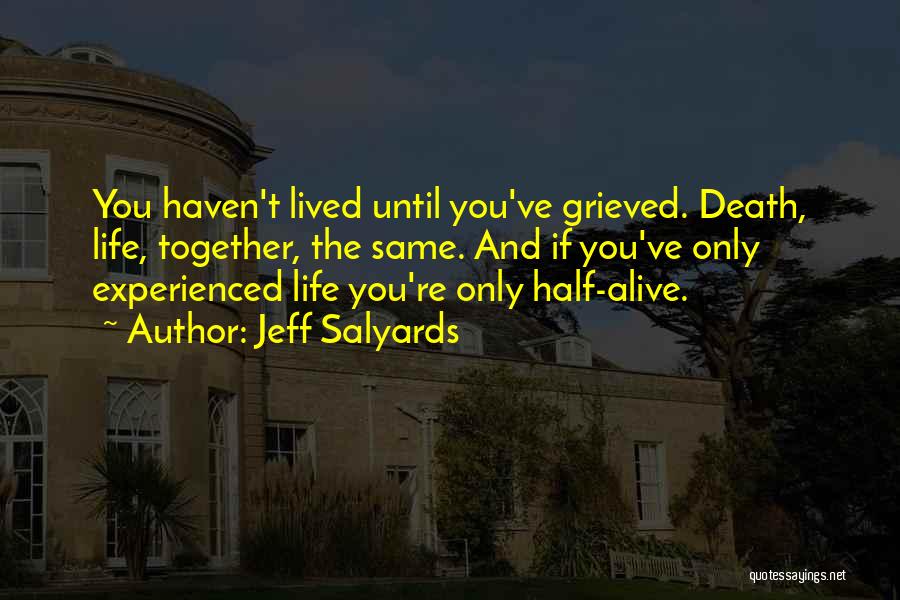 Jeff Salyards Quotes: You Haven't Lived Until You've Grieved. Death, Life, Together, The Same. And If You've Only Experienced Life You're Only Half-alive.