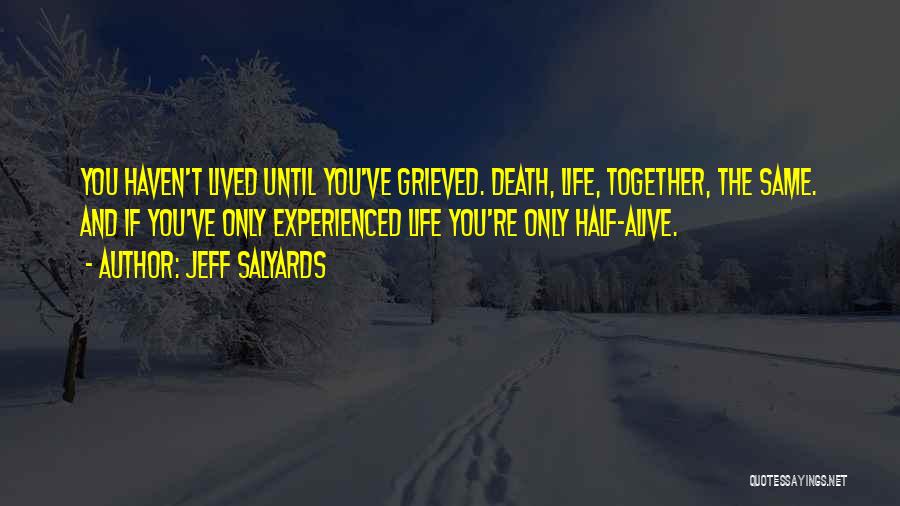 Jeff Salyards Quotes: You Haven't Lived Until You've Grieved. Death, Life, Together, The Same. And If You've Only Experienced Life You're Only Half-alive.