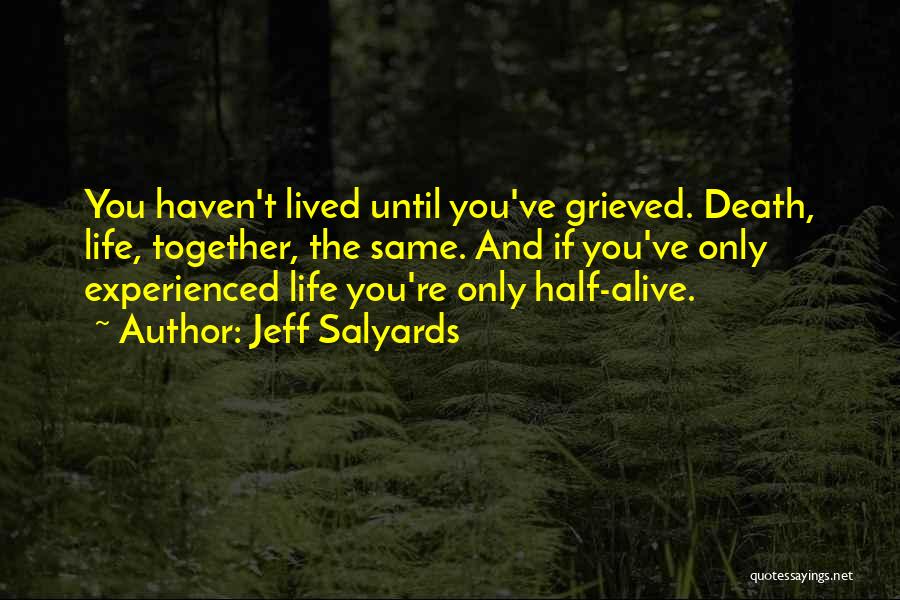 Jeff Salyards Quotes: You Haven't Lived Until You've Grieved. Death, Life, Together, The Same. And If You've Only Experienced Life You're Only Half-alive.