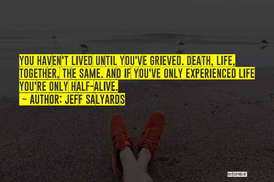 Jeff Salyards Quotes: You Haven't Lived Until You've Grieved. Death, Life, Together, The Same. And If You've Only Experienced Life You're Only Half-alive.