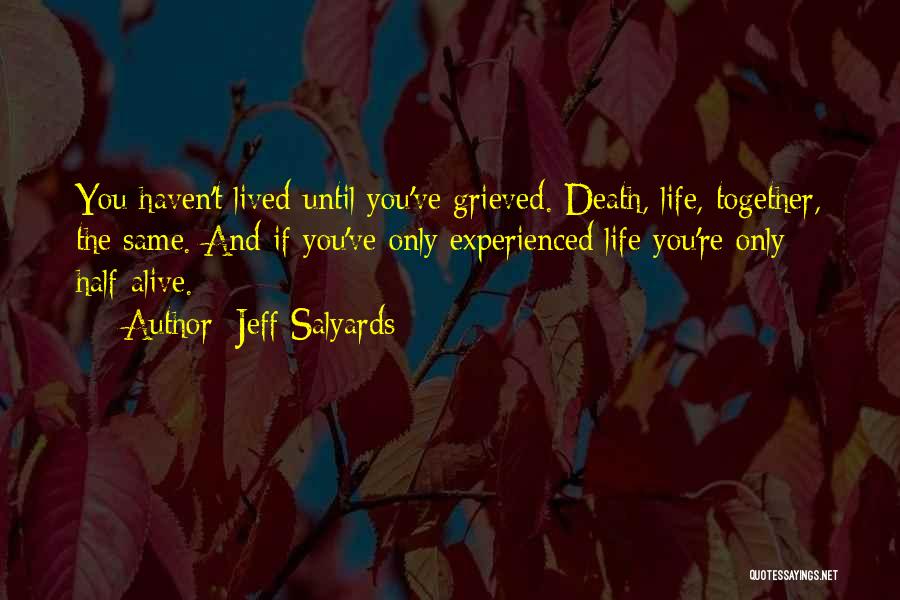 Jeff Salyards Quotes: You Haven't Lived Until You've Grieved. Death, Life, Together, The Same. And If You've Only Experienced Life You're Only Half-alive.