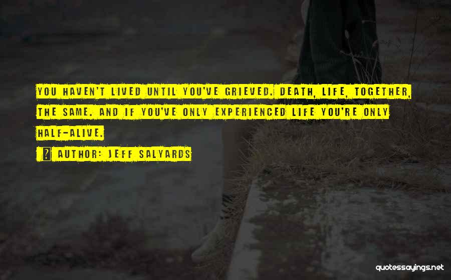 Jeff Salyards Quotes: You Haven't Lived Until You've Grieved. Death, Life, Together, The Same. And If You've Only Experienced Life You're Only Half-alive.