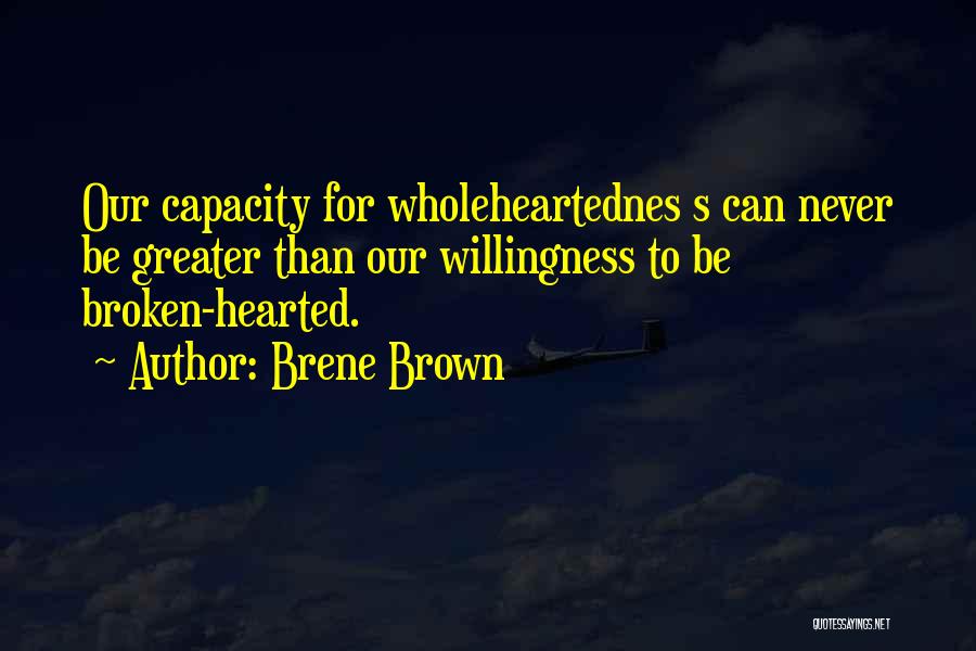 Brene Brown Quotes: Our Capacity For Wholeheartednes S Can Never Be Greater Than Our Willingness To Be Broken-hearted.