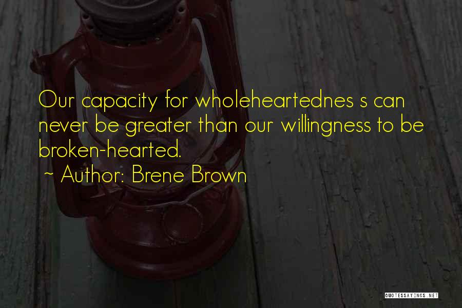 Brene Brown Quotes: Our Capacity For Wholeheartednes S Can Never Be Greater Than Our Willingness To Be Broken-hearted.