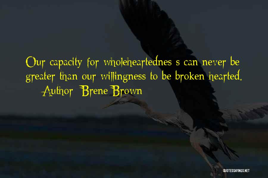 Brene Brown Quotes: Our Capacity For Wholeheartednes S Can Never Be Greater Than Our Willingness To Be Broken-hearted.