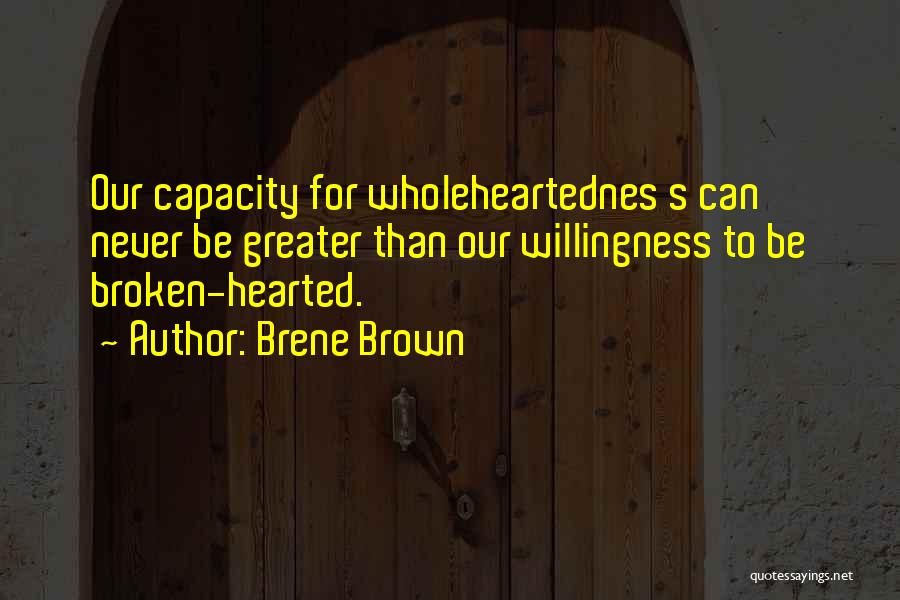 Brene Brown Quotes: Our Capacity For Wholeheartednes S Can Never Be Greater Than Our Willingness To Be Broken-hearted.