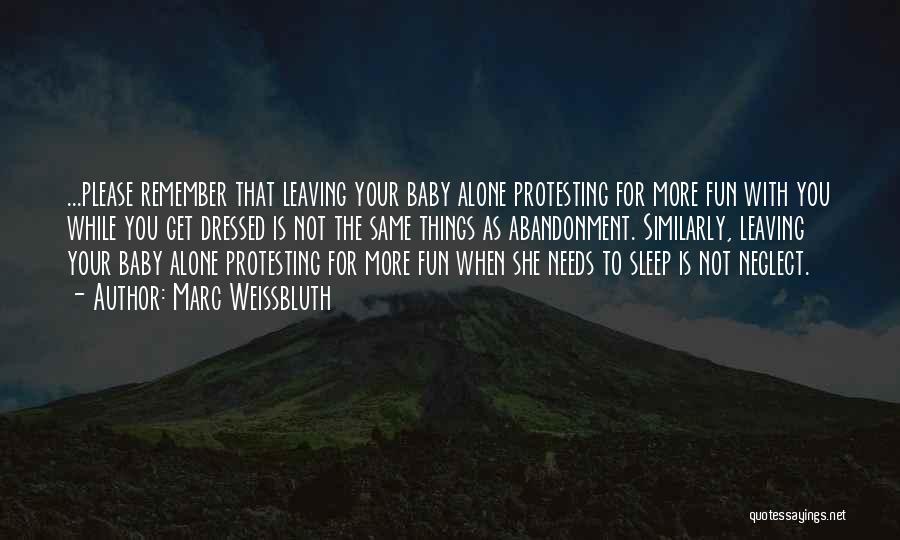 Marc Weissbluth Quotes: ...please Remember That Leaving Your Baby Alone Protesting For More Fun With You While You Get Dressed Is Not The