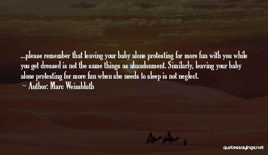 Marc Weissbluth Quotes: ...please Remember That Leaving Your Baby Alone Protesting For More Fun With You While You Get Dressed Is Not The