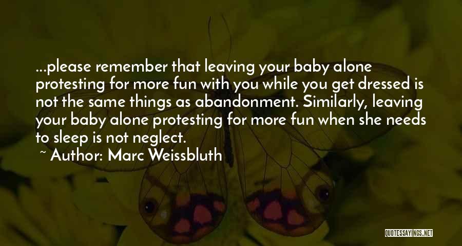 Marc Weissbluth Quotes: ...please Remember That Leaving Your Baby Alone Protesting For More Fun With You While You Get Dressed Is Not The