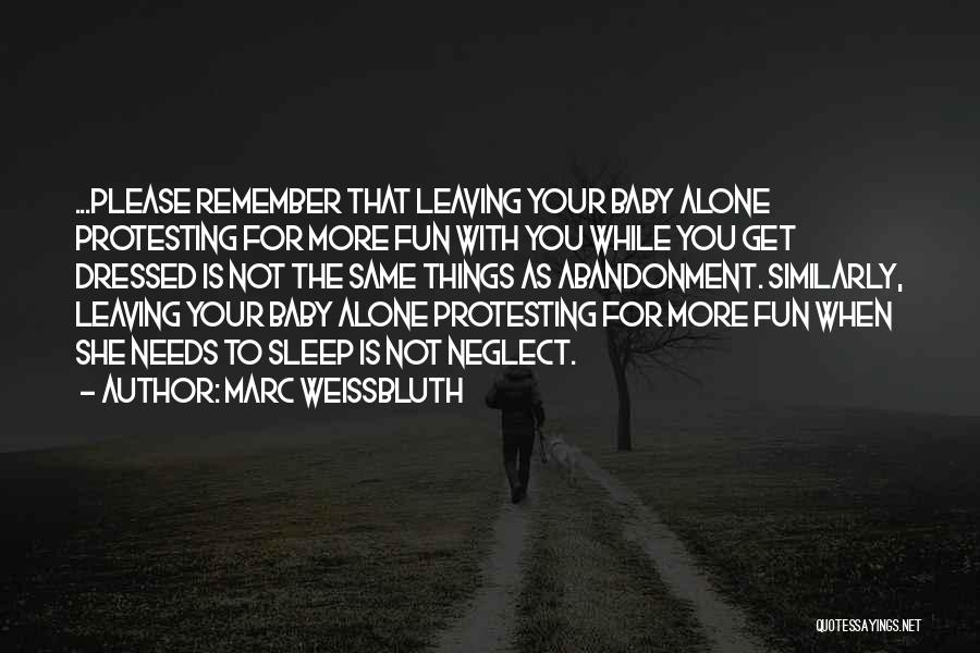 Marc Weissbluth Quotes: ...please Remember That Leaving Your Baby Alone Protesting For More Fun With You While You Get Dressed Is Not The