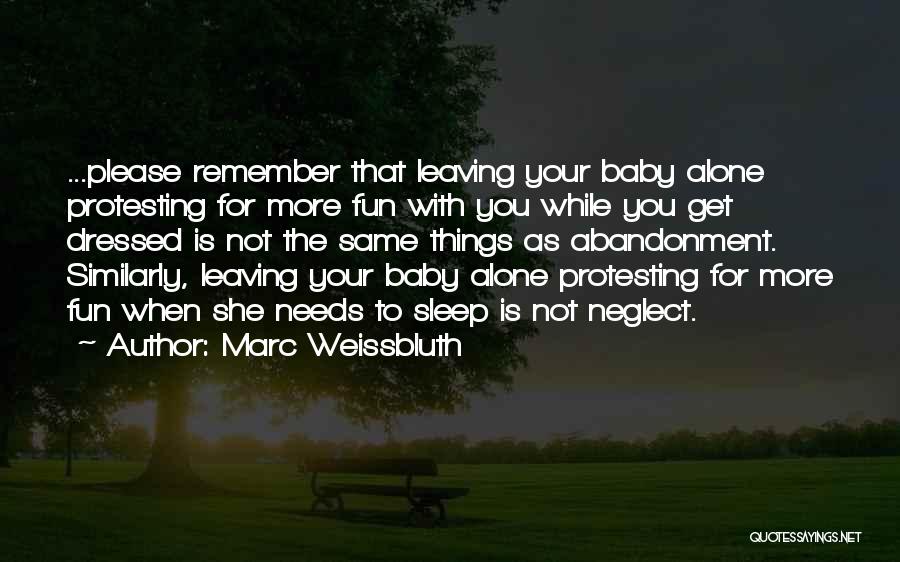 Marc Weissbluth Quotes: ...please Remember That Leaving Your Baby Alone Protesting For More Fun With You While You Get Dressed Is Not The