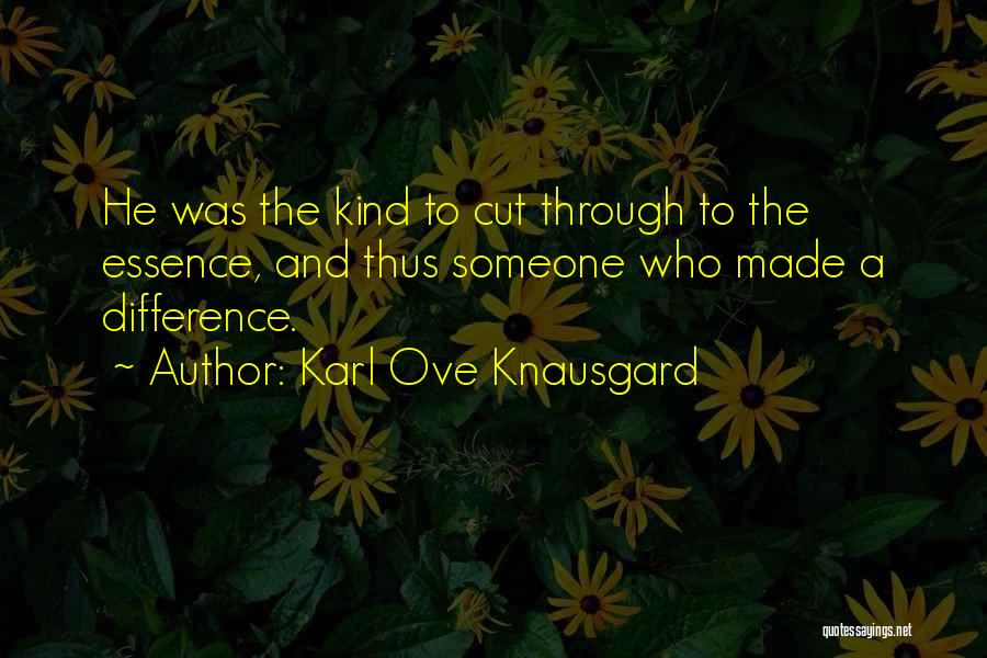 Karl Ove Knausgard Quotes: He Was The Kind To Cut Through To The Essence, And Thus Someone Who Made A Difference.