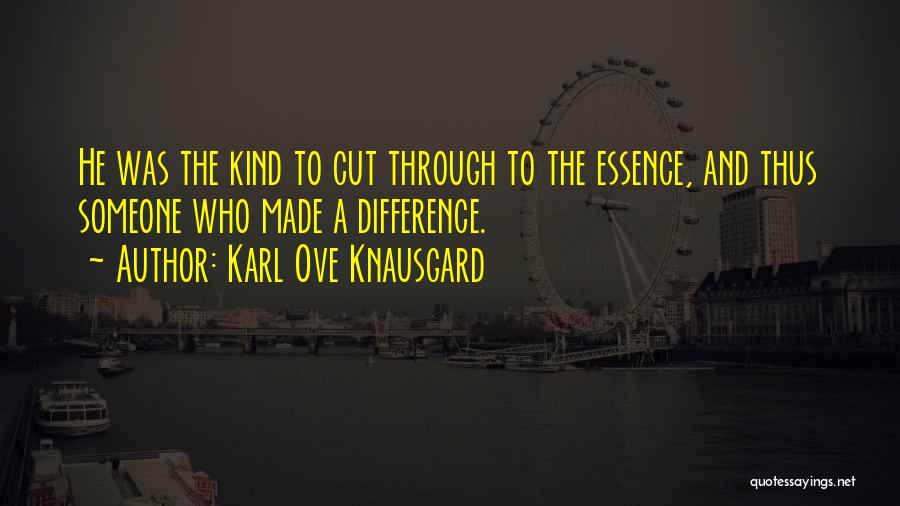 Karl Ove Knausgard Quotes: He Was The Kind To Cut Through To The Essence, And Thus Someone Who Made A Difference.