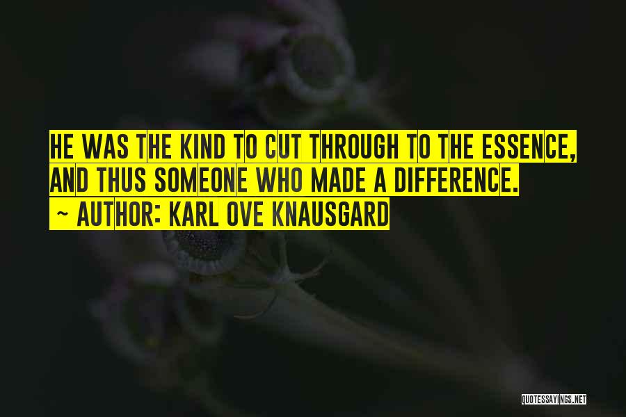 Karl Ove Knausgard Quotes: He Was The Kind To Cut Through To The Essence, And Thus Someone Who Made A Difference.