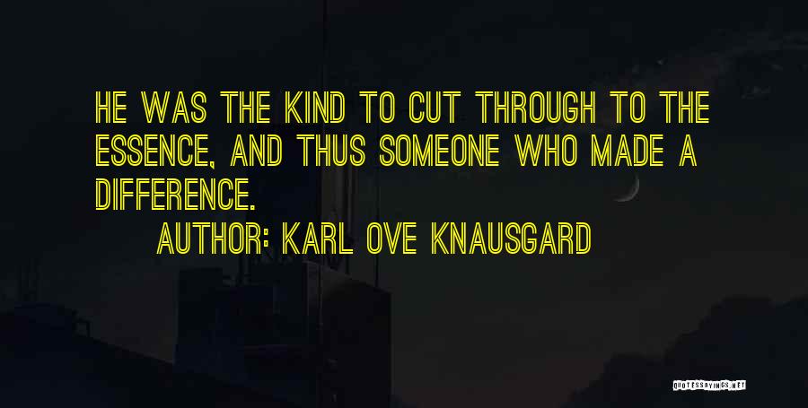 Karl Ove Knausgard Quotes: He Was The Kind To Cut Through To The Essence, And Thus Someone Who Made A Difference.