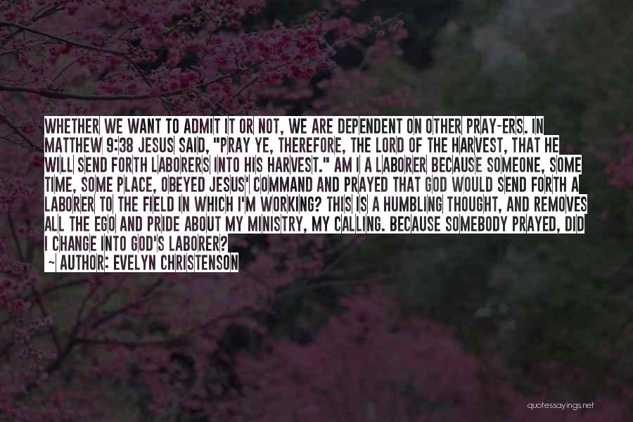 Evelyn Christenson Quotes: Whether We Want To Admit It Or Not, We Are Dependent On Other Pray-ers. In Matthew 9:38 Jesus Said, Pray