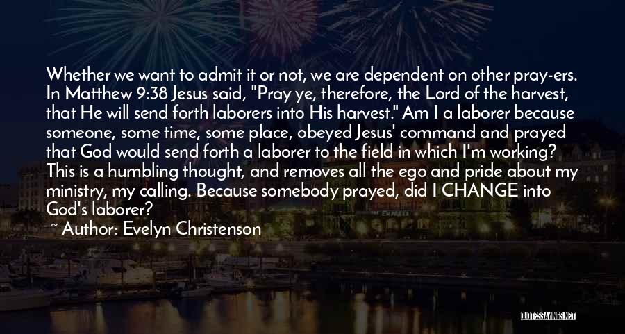 Evelyn Christenson Quotes: Whether We Want To Admit It Or Not, We Are Dependent On Other Pray-ers. In Matthew 9:38 Jesus Said, Pray