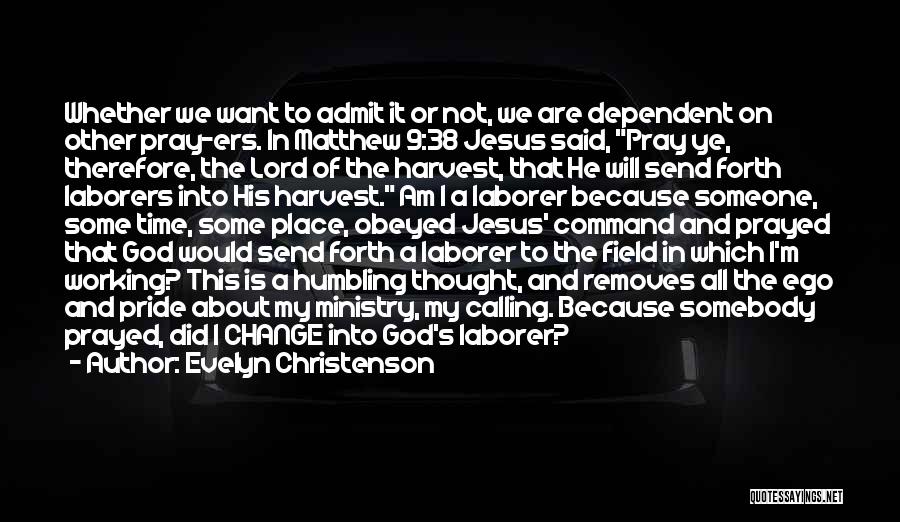 Evelyn Christenson Quotes: Whether We Want To Admit It Or Not, We Are Dependent On Other Pray-ers. In Matthew 9:38 Jesus Said, Pray